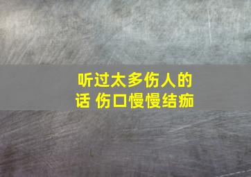 听过太多伤人的话 伤口慢慢结痂